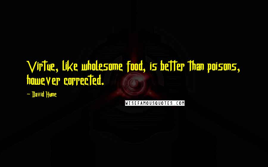 David Hume Quotes: Virtue, like wholesome food, is better than poisons, however corrected.