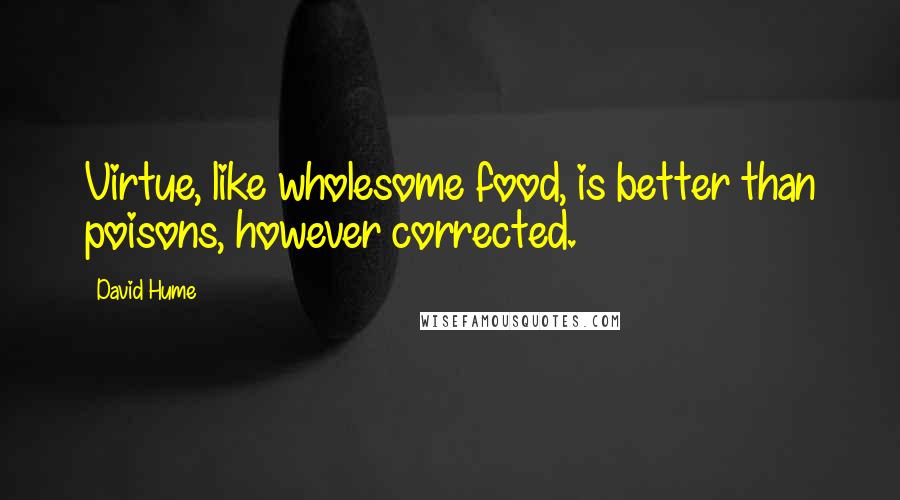 David Hume Quotes: Virtue, like wholesome food, is better than poisons, however corrected.