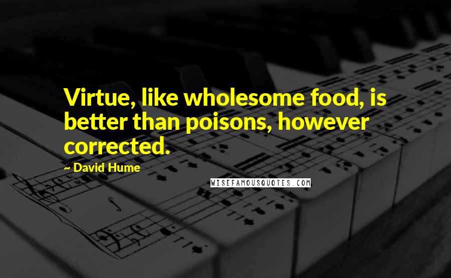 David Hume Quotes: Virtue, like wholesome food, is better than poisons, however corrected.