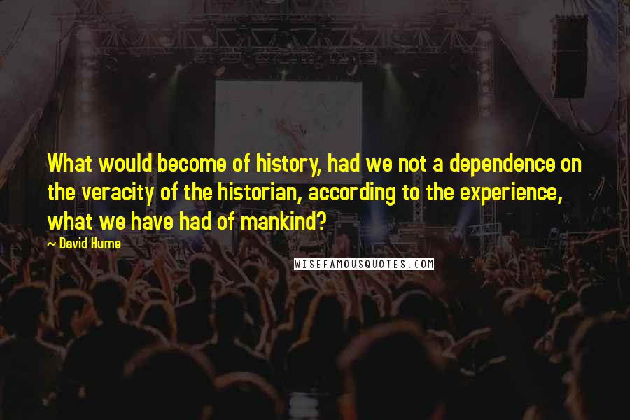 David Hume Quotes: What would become of history, had we not a dependence on the veracity of the historian, according to the experience, what we have had of mankind?