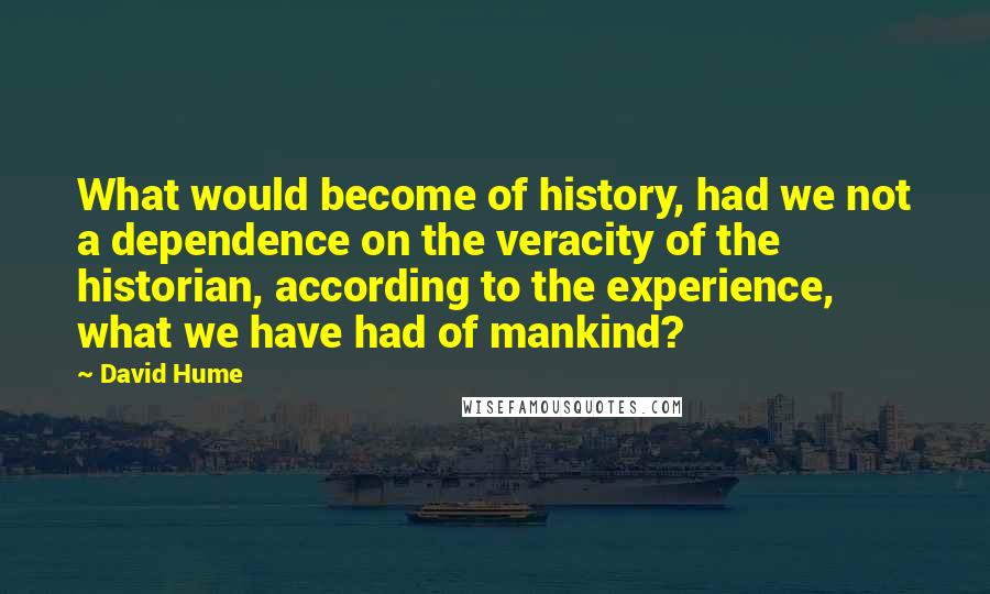 David Hume Quotes: What would become of history, had we not a dependence on the veracity of the historian, according to the experience, what we have had of mankind?