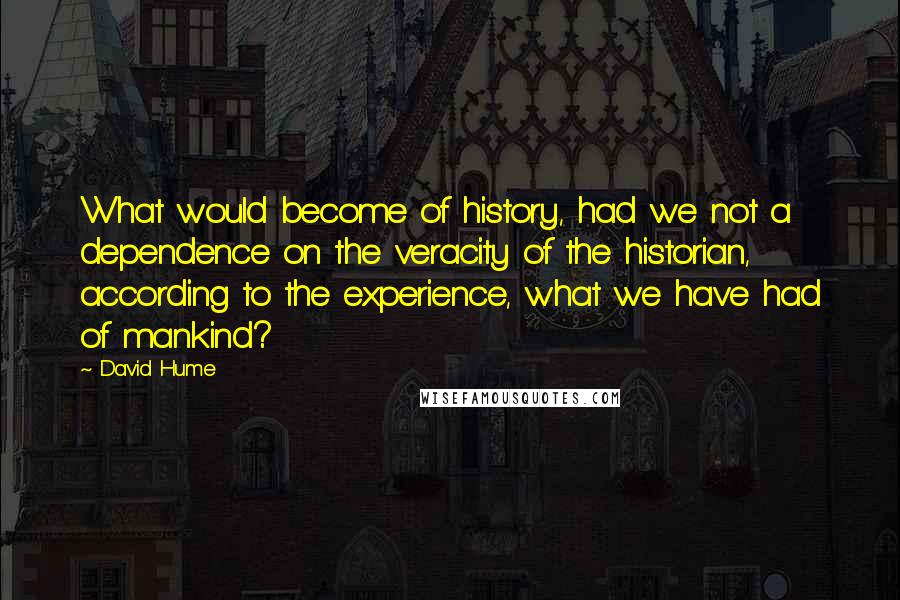 David Hume Quotes: What would become of history, had we not a dependence on the veracity of the historian, according to the experience, what we have had of mankind?