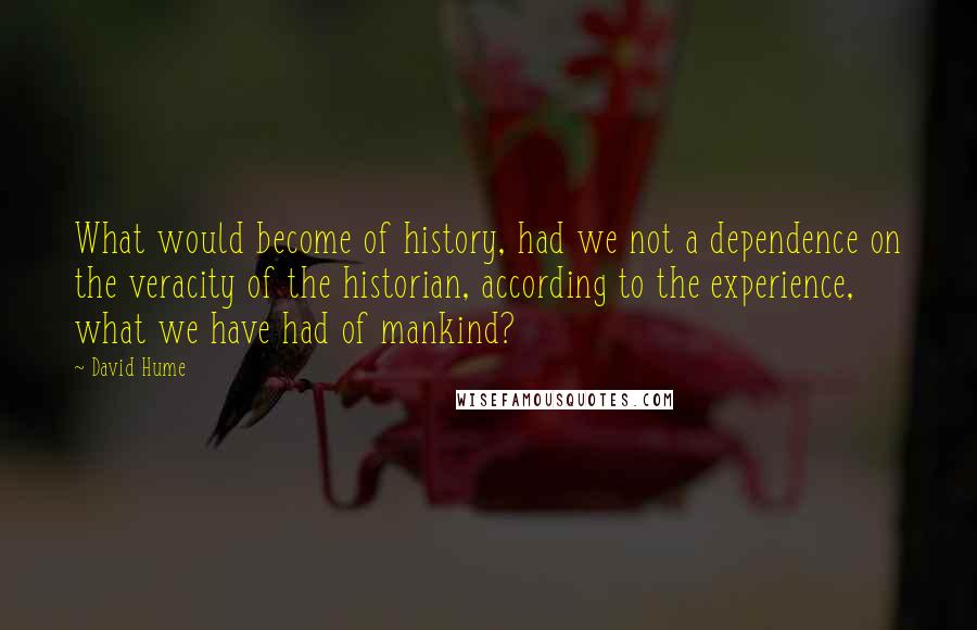 David Hume Quotes: What would become of history, had we not a dependence on the veracity of the historian, according to the experience, what we have had of mankind?