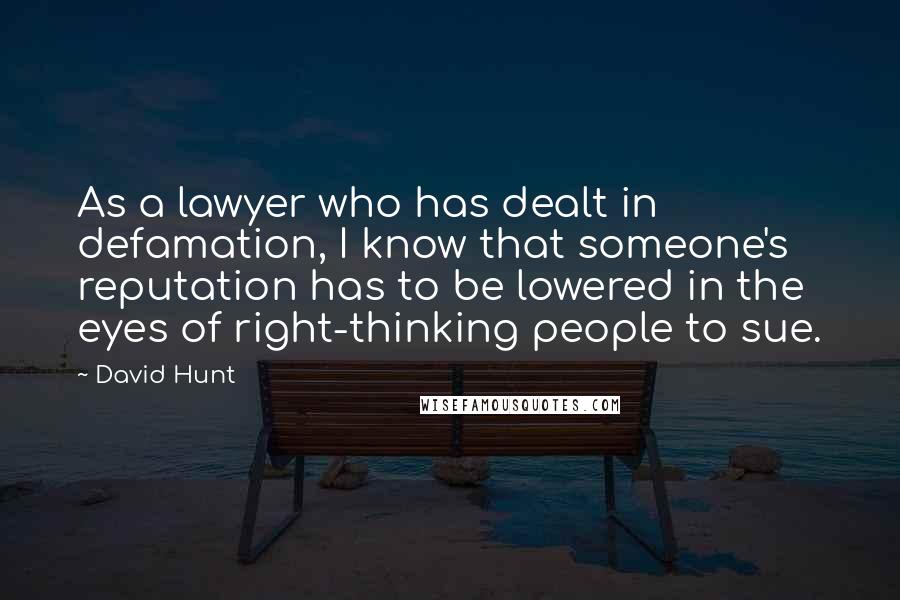 David Hunt Quotes: As a lawyer who has dealt in defamation, I know that someone's reputation has to be lowered in the eyes of right-thinking people to sue.