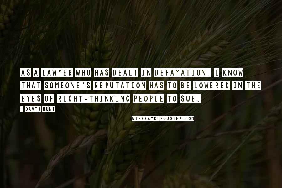 David Hunt Quotes: As a lawyer who has dealt in defamation, I know that someone's reputation has to be lowered in the eyes of right-thinking people to sue.