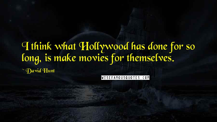 David Hunt Quotes: I think what Hollywood has done for so long, is make movies for themselves.