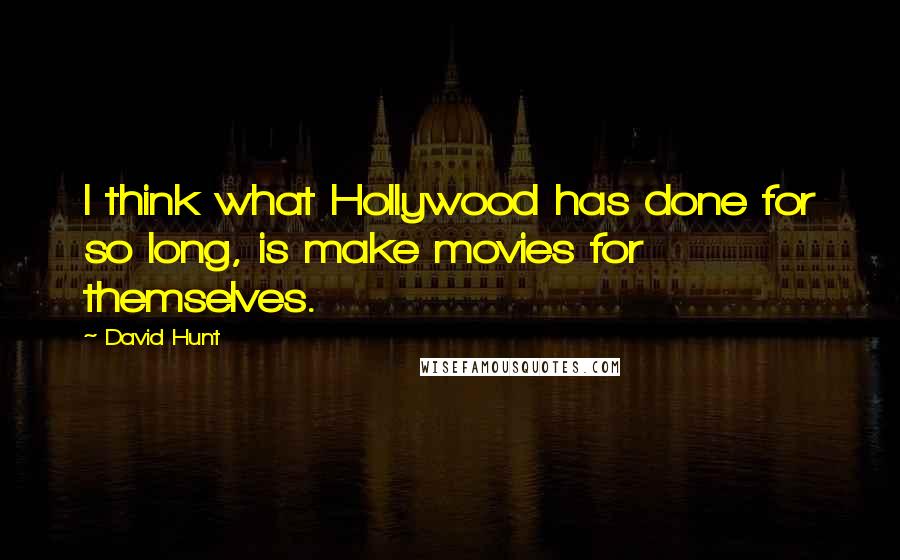 David Hunt Quotes: I think what Hollywood has done for so long, is make movies for themselves.