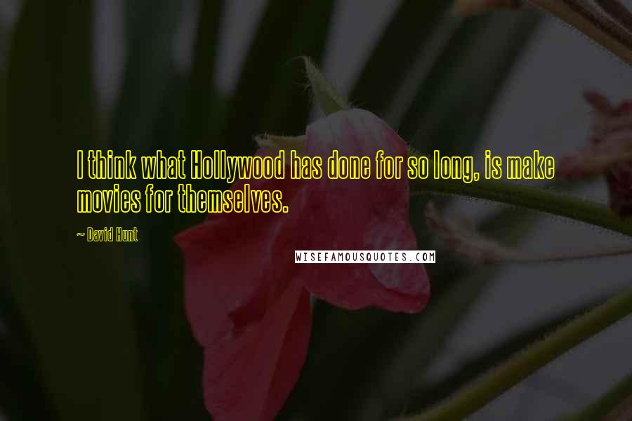 David Hunt Quotes: I think what Hollywood has done for so long, is make movies for themselves.