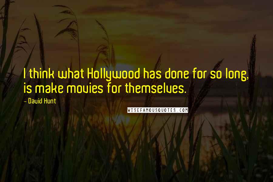 David Hunt Quotes: I think what Hollywood has done for so long, is make movies for themselves.