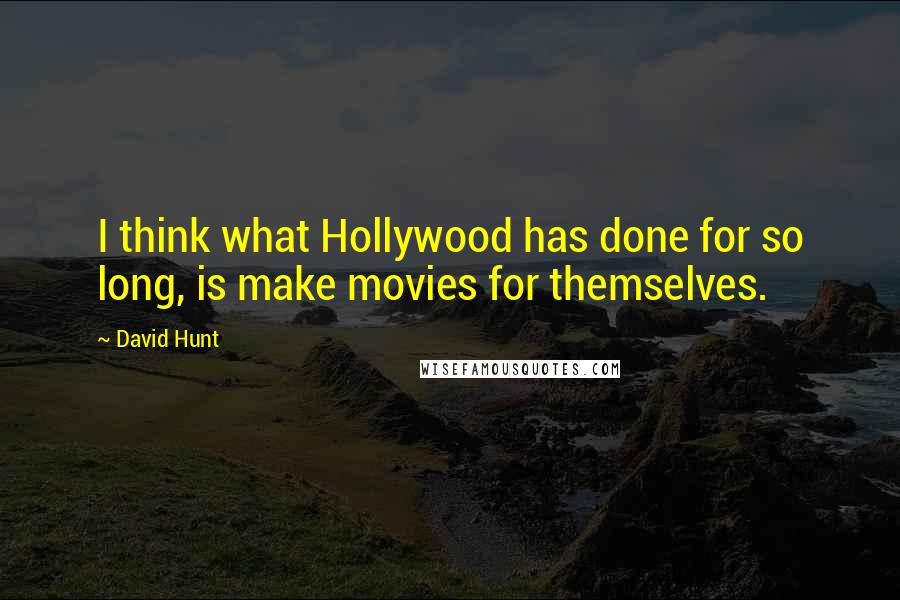 David Hunt Quotes: I think what Hollywood has done for so long, is make movies for themselves.