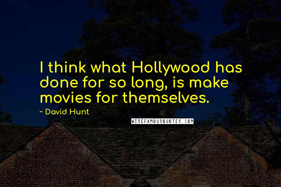 David Hunt Quotes: I think what Hollywood has done for so long, is make movies for themselves.