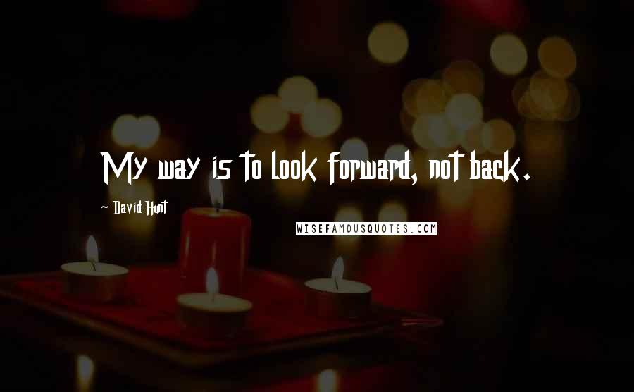 David Hunt Quotes: My way is to look forward, not back.