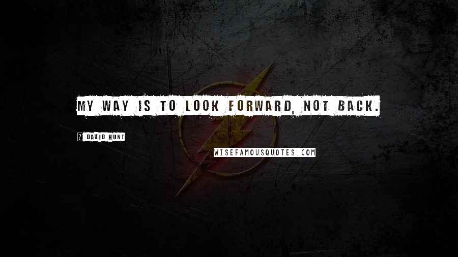 David Hunt Quotes: My way is to look forward, not back.