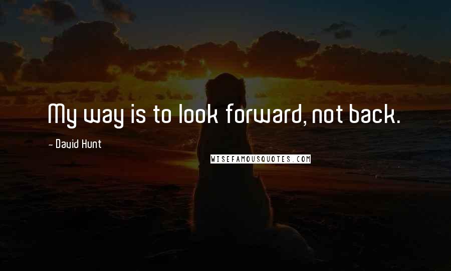 David Hunt Quotes: My way is to look forward, not back.