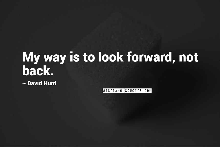 David Hunt Quotes: My way is to look forward, not back.