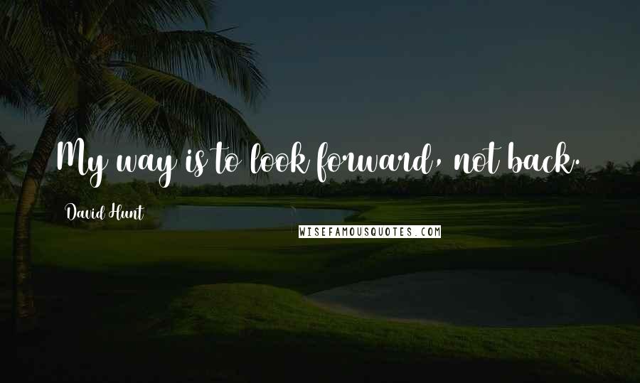 David Hunt Quotes: My way is to look forward, not back.