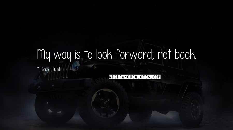 David Hunt Quotes: My way is to look forward, not back.