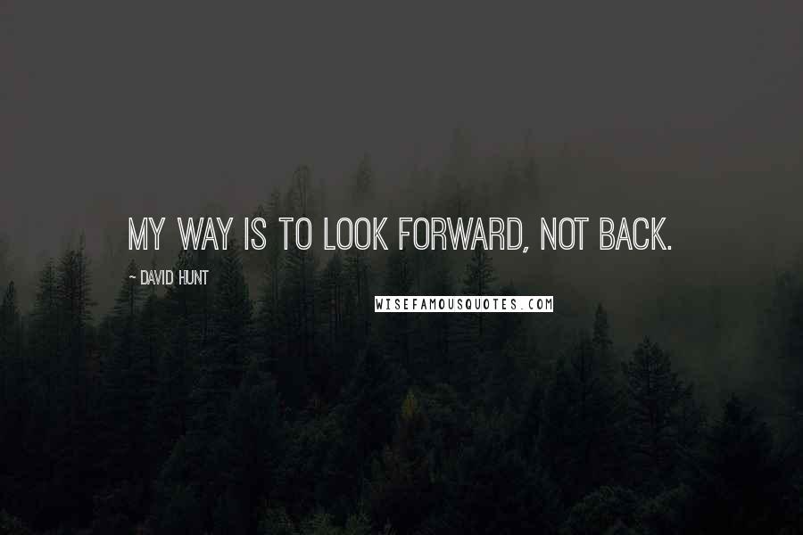 David Hunt Quotes: My way is to look forward, not back.