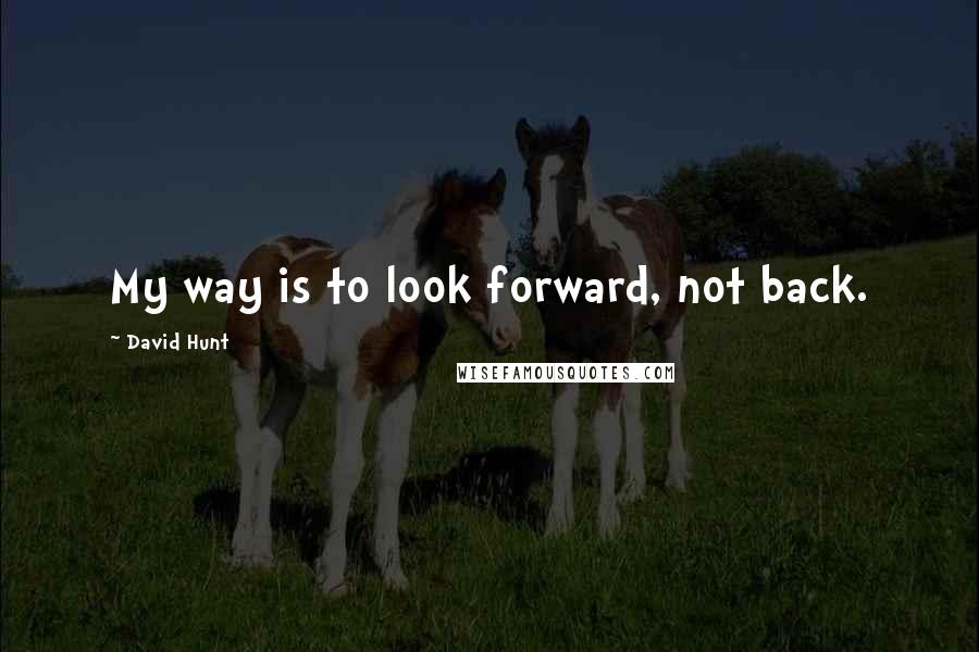 David Hunt Quotes: My way is to look forward, not back.