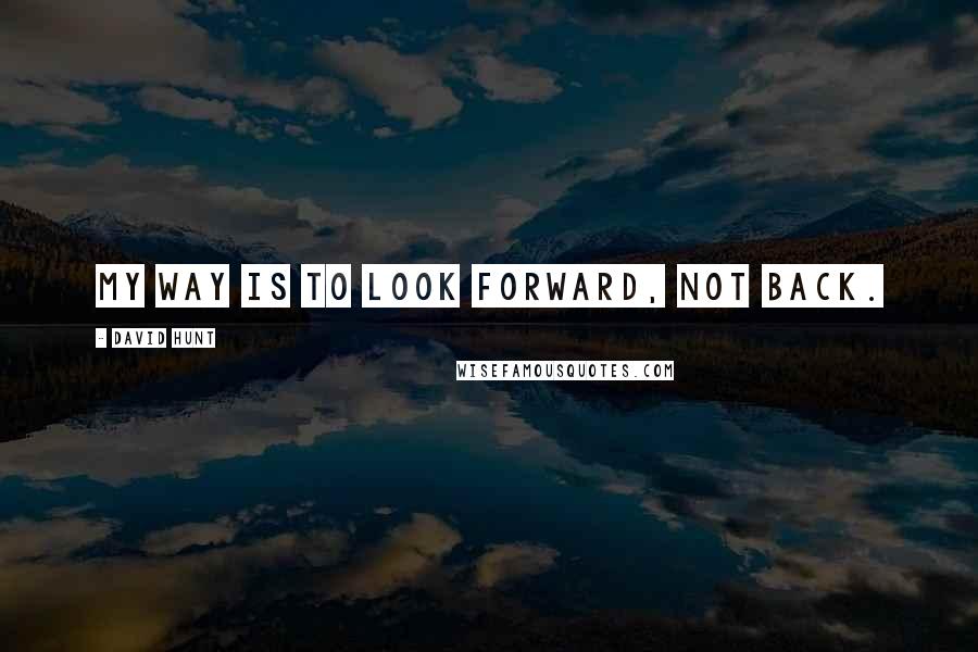 David Hunt Quotes: My way is to look forward, not back.