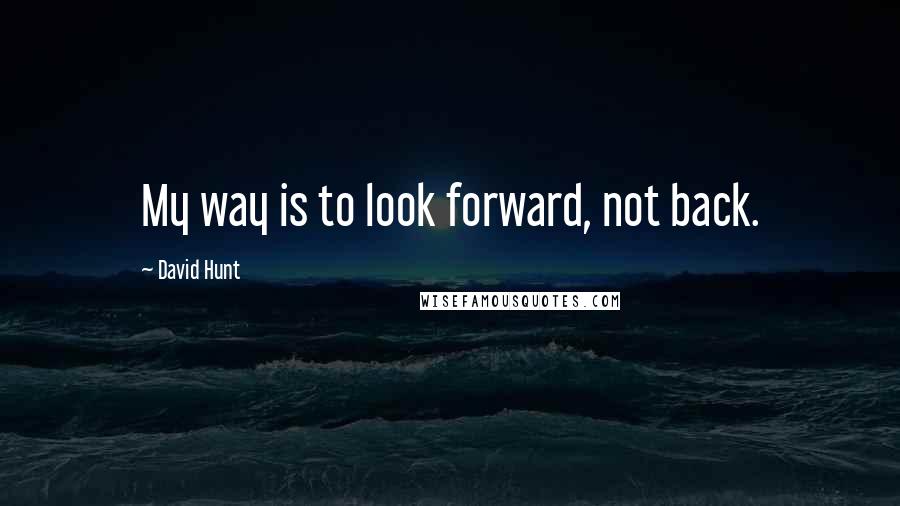 David Hunt Quotes: My way is to look forward, not back.