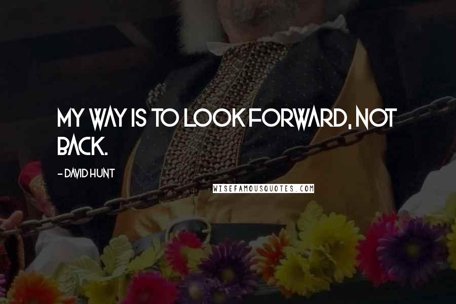 David Hunt Quotes: My way is to look forward, not back.