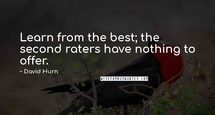 David Hurn Quotes: Learn from the best; the second raters have nothing to offer.