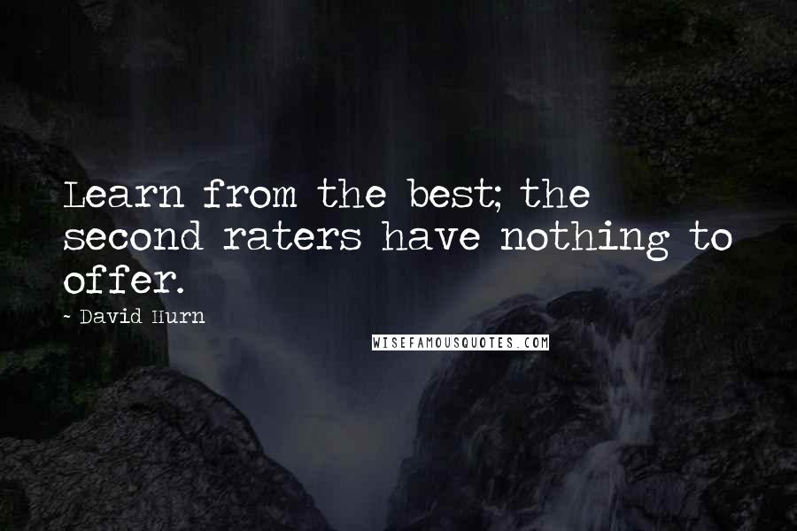 David Hurn Quotes: Learn from the best; the second raters have nothing to offer.