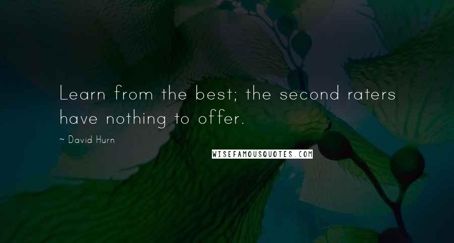 David Hurn Quotes: Learn from the best; the second raters have nothing to offer.