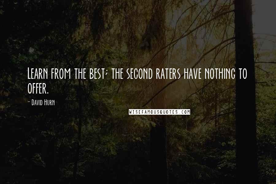 David Hurn Quotes: Learn from the best; the second raters have nothing to offer.