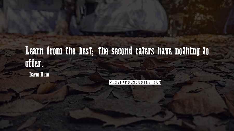 David Hurn Quotes: Learn from the best; the second raters have nothing to offer.