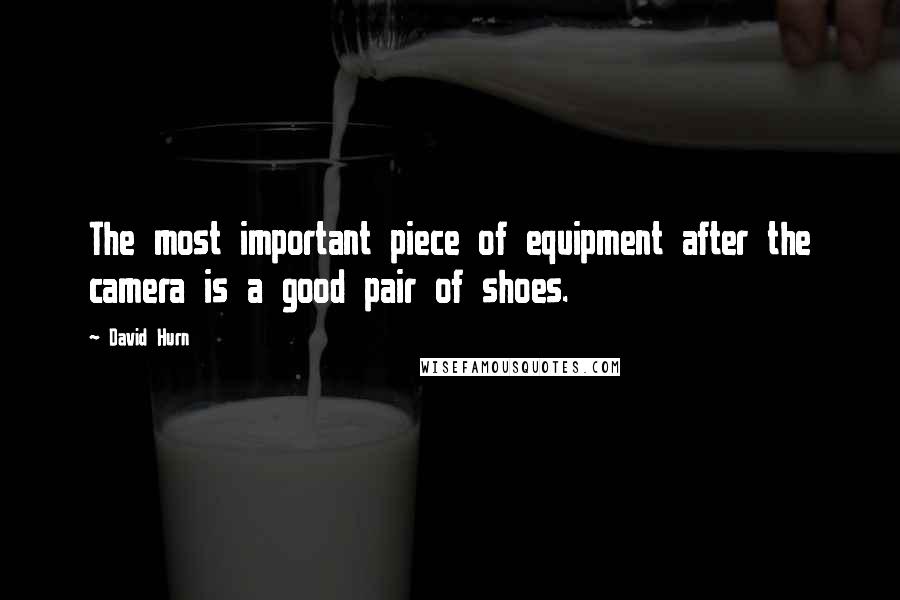 David Hurn Quotes: The most important piece of equipment after the camera is a good pair of shoes.