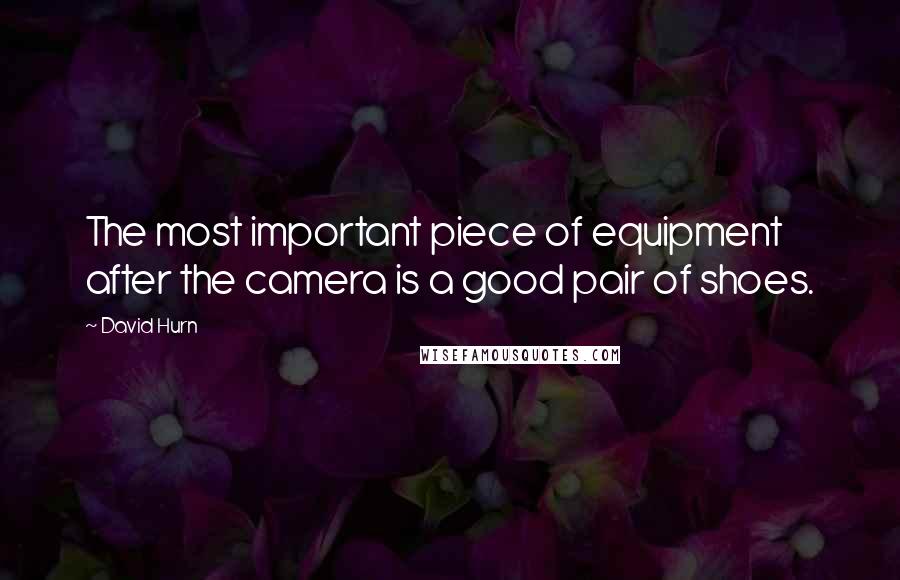 David Hurn Quotes: The most important piece of equipment after the camera is a good pair of shoes.