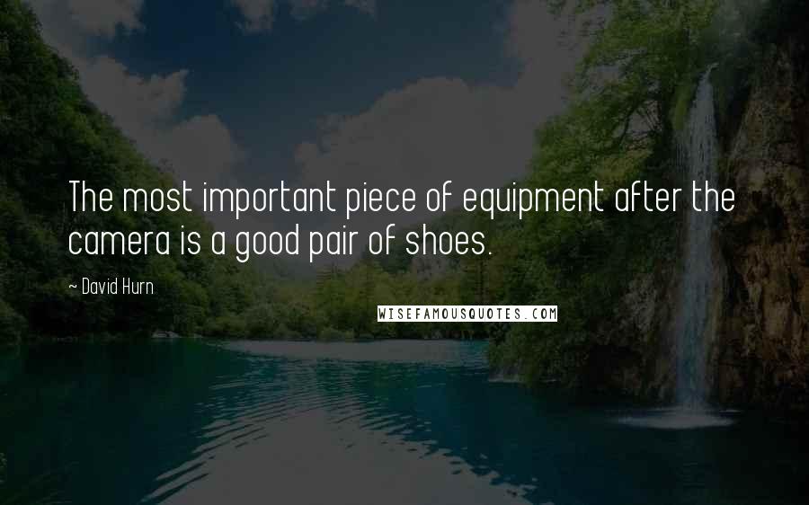 David Hurn Quotes: The most important piece of equipment after the camera is a good pair of shoes.