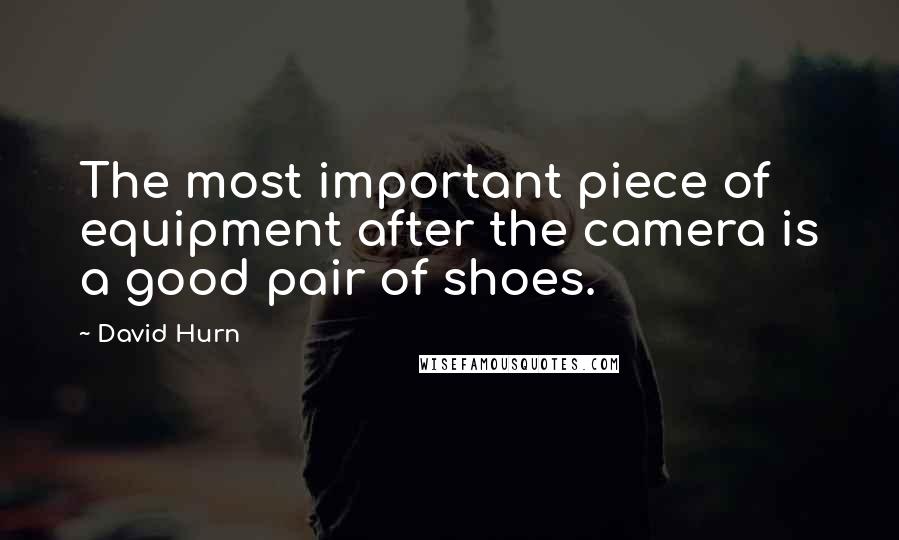 David Hurn Quotes: The most important piece of equipment after the camera is a good pair of shoes.