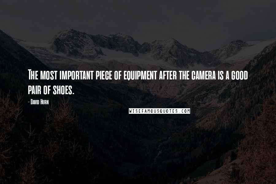 David Hurn Quotes: The most important piece of equipment after the camera is a good pair of shoes.