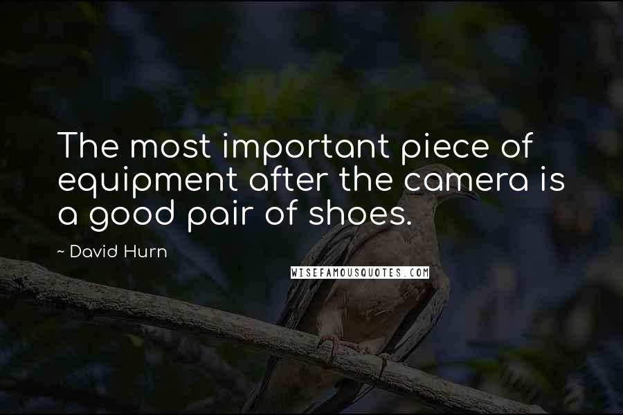 David Hurn Quotes: The most important piece of equipment after the camera is a good pair of shoes.