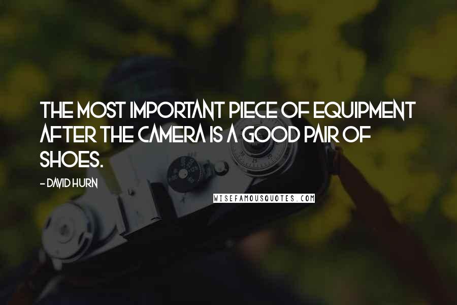 David Hurn Quotes: The most important piece of equipment after the camera is a good pair of shoes.