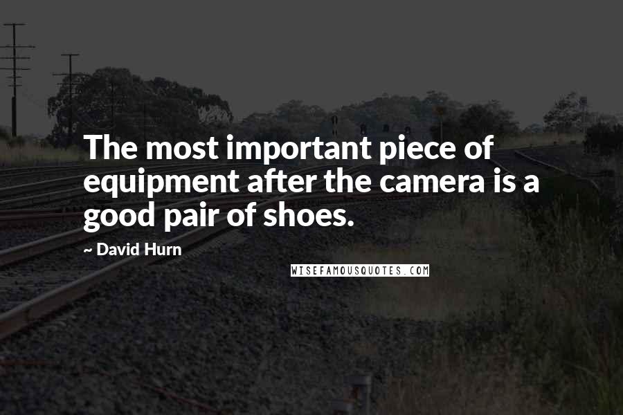 David Hurn Quotes: The most important piece of equipment after the camera is a good pair of shoes.