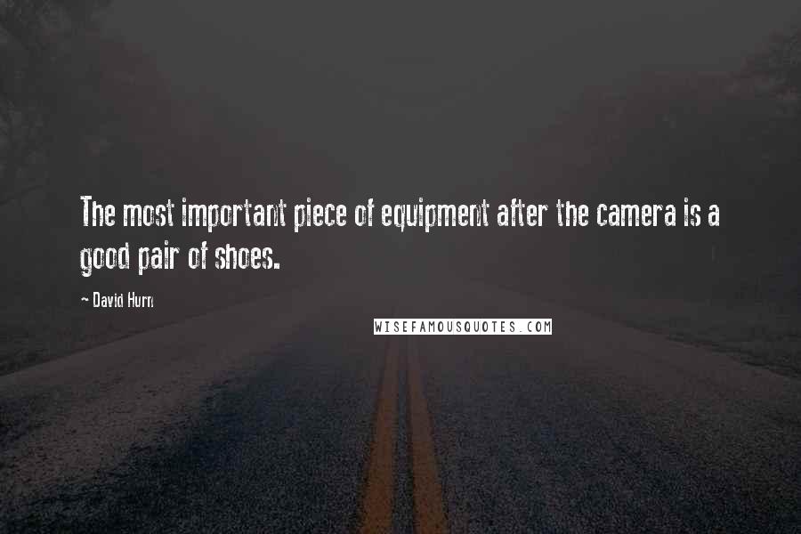 David Hurn Quotes: The most important piece of equipment after the camera is a good pair of shoes.