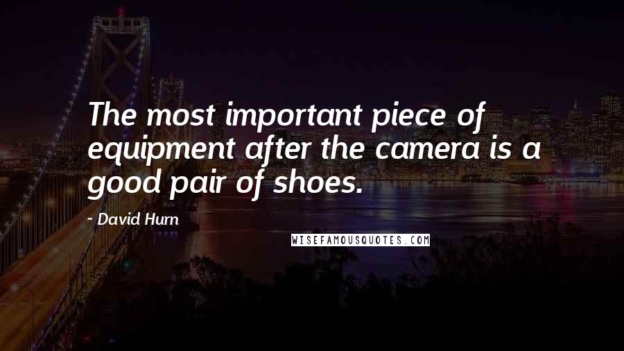 David Hurn Quotes: The most important piece of equipment after the camera is a good pair of shoes.