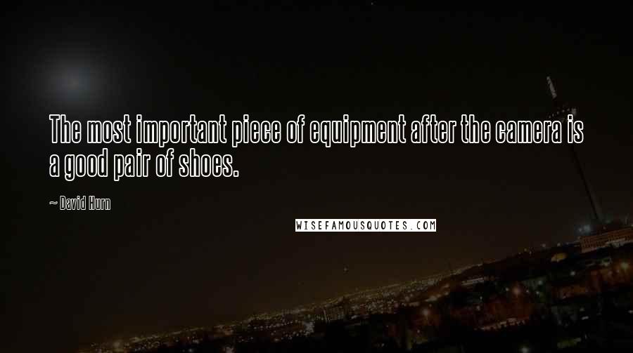 David Hurn Quotes: The most important piece of equipment after the camera is a good pair of shoes.