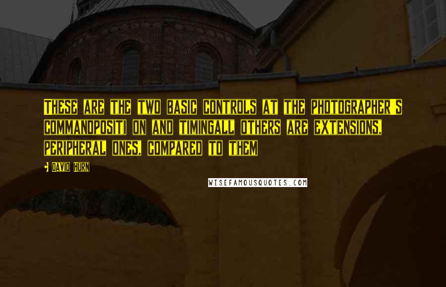 David Hurn Quotes: These are the two basic controls at the photographer's commandpositi on and timingall others are extensions, peripheral ones, compared to them