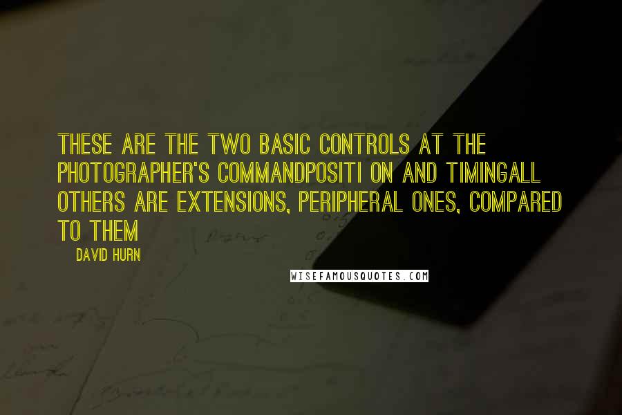 David Hurn Quotes: These are the two basic controls at the photographer's commandpositi on and timingall others are extensions, peripheral ones, compared to them
