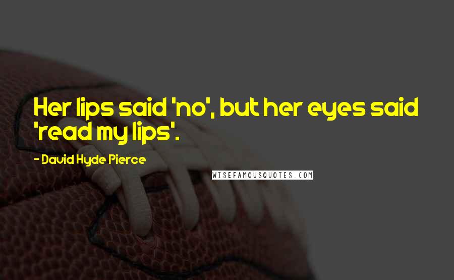 David Hyde Pierce Quotes: Her lips said 'no', but her eyes said 'read my lips'.