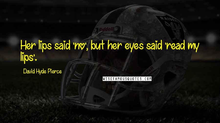 David Hyde Pierce Quotes: Her lips said 'no', but her eyes said 'read my lips'.