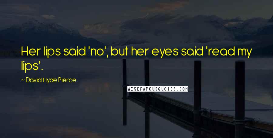 David Hyde Pierce Quotes: Her lips said 'no', but her eyes said 'read my lips'.