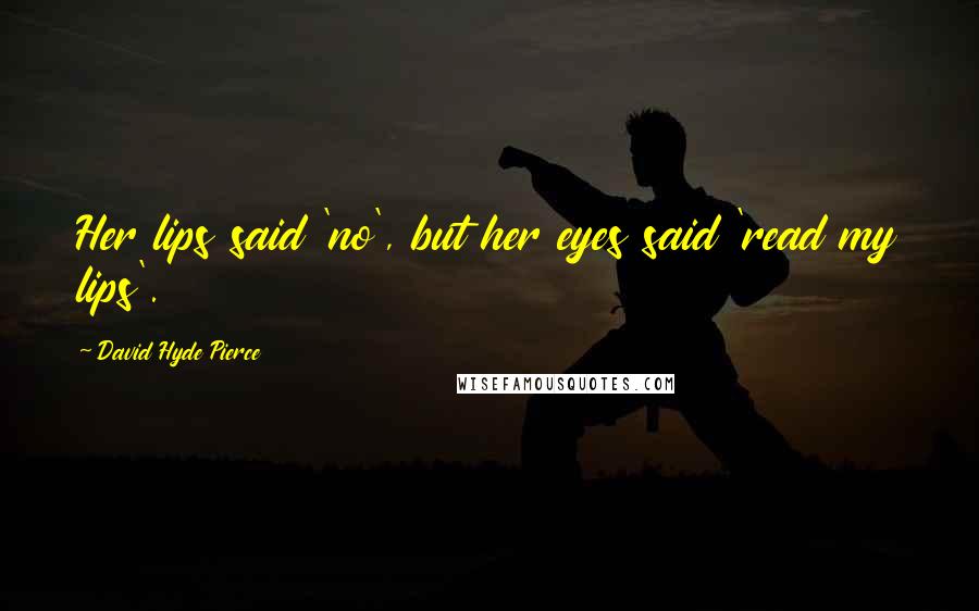 David Hyde Pierce Quotes: Her lips said 'no', but her eyes said 'read my lips'.