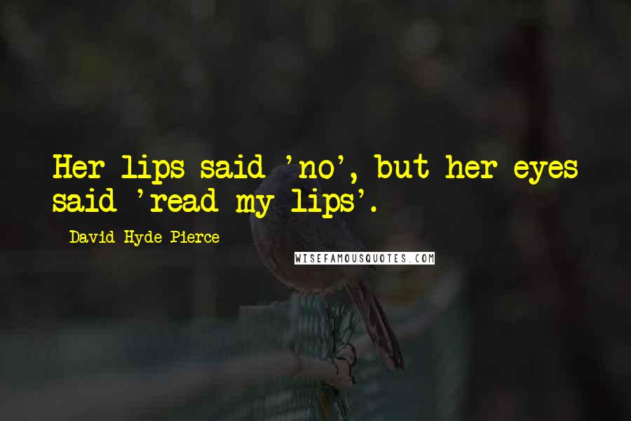 David Hyde Pierce Quotes: Her lips said 'no', but her eyes said 'read my lips'.