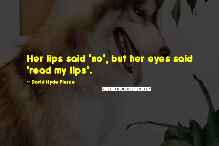 David Hyde Pierce Quotes: Her lips said 'no', but her eyes said 'read my lips'.